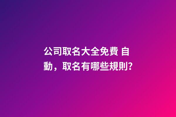 公司取名大全免費 自動，取名有哪些規則？